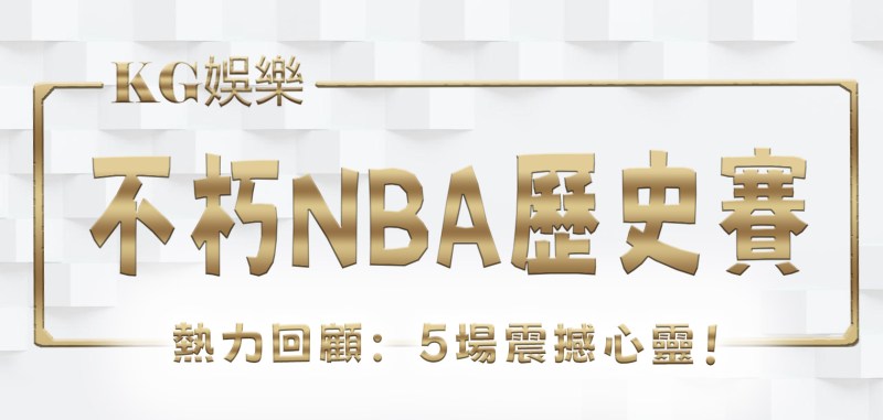 3A娛樂城熱力回顧:5場不朽NBA歷史賽事震撼心靈!